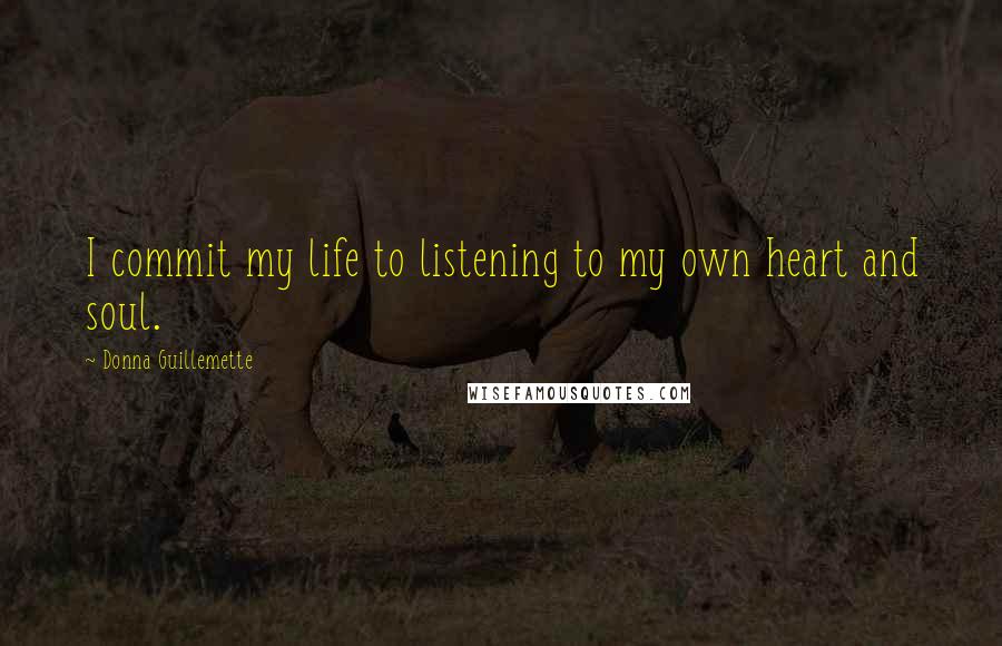 Donna Guillemette Quotes: I commit my life to listening to my own heart and soul.