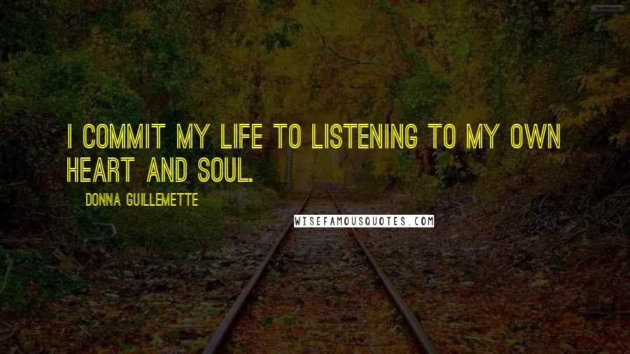 Donna Guillemette Quotes: I commit my life to listening to my own heart and soul.