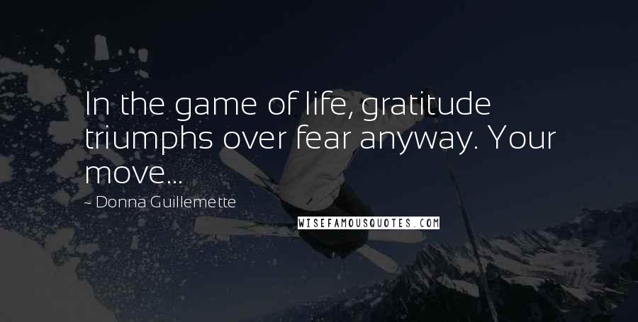 Donna Guillemette Quotes: In the game of life, gratitude triumphs over fear anyway. Your move...