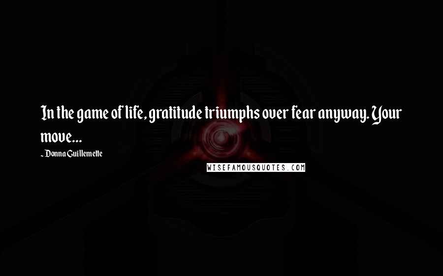 Donna Guillemette Quotes: In the game of life, gratitude triumphs over fear anyway. Your move...