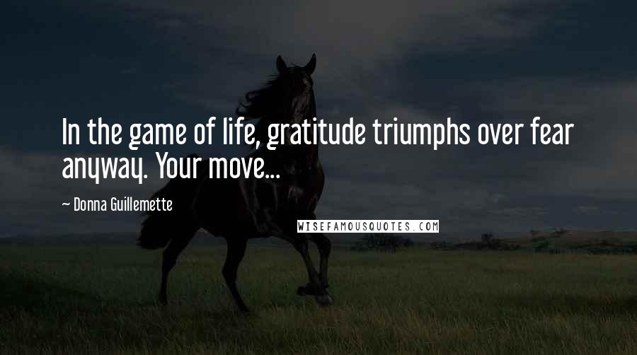 Donna Guillemette Quotes: In the game of life, gratitude triumphs over fear anyway. Your move...