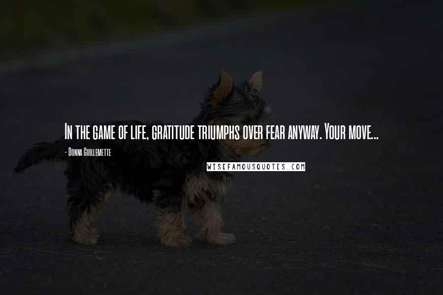 Donna Guillemette Quotes: In the game of life, gratitude triumphs over fear anyway. Your move...