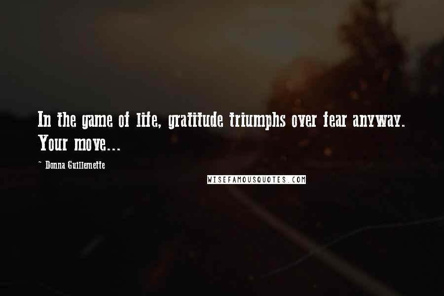 Donna Guillemette Quotes: In the game of life, gratitude triumphs over fear anyway. Your move...