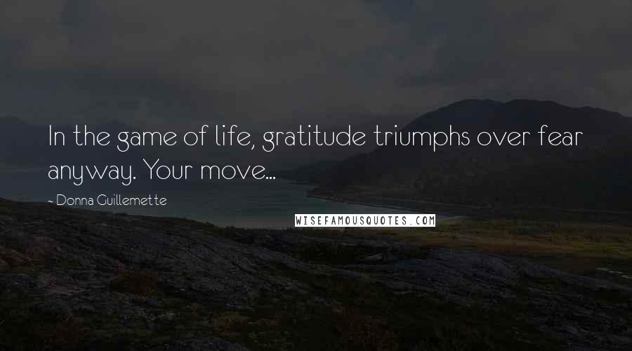 Donna Guillemette Quotes: In the game of life, gratitude triumphs over fear anyway. Your move...