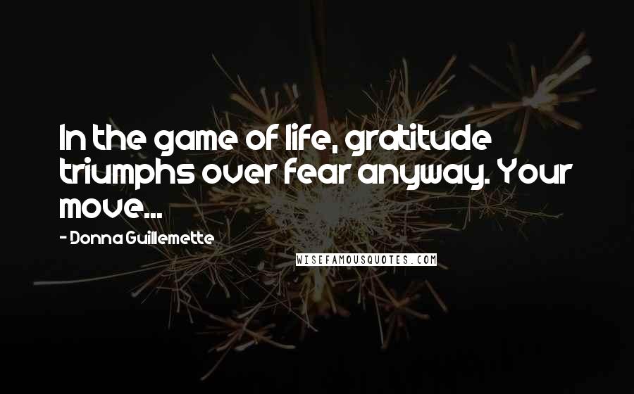 Donna Guillemette Quotes: In the game of life, gratitude triumphs over fear anyway. Your move...