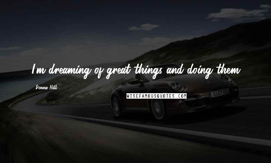 Donna Hill Quotes: I'm dreaming of great things and doing them