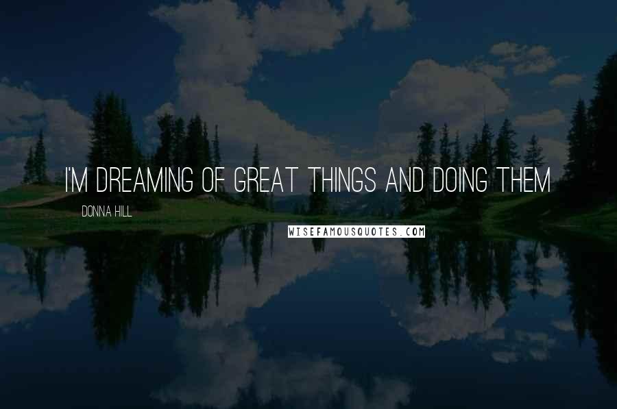 Donna Hill Quotes: I'm dreaming of great things and doing them