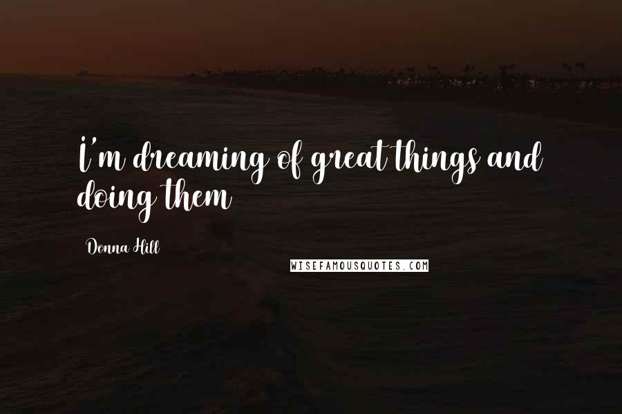 Donna Hill Quotes: I'm dreaming of great things and doing them