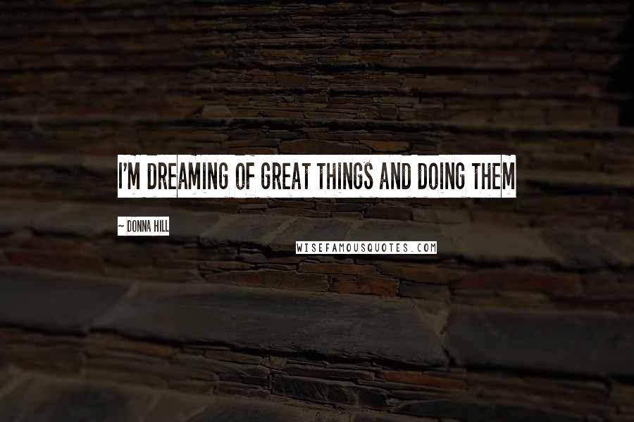 Donna Hill Quotes: I'm dreaming of great things and doing them
