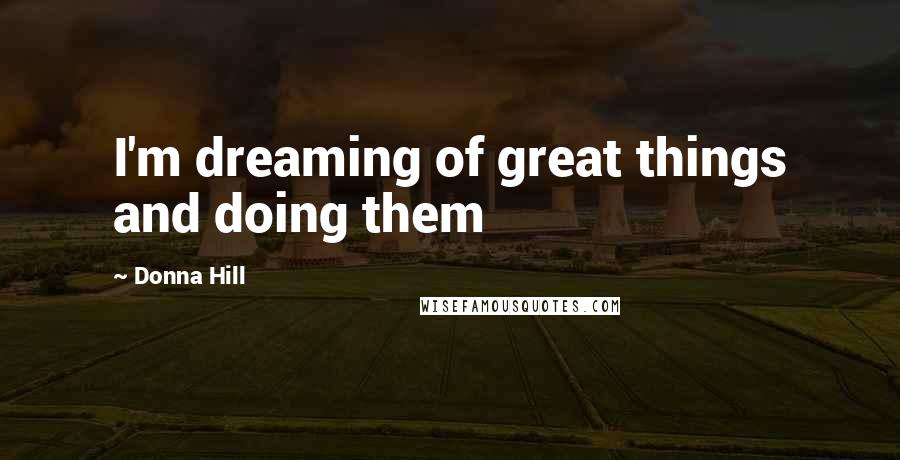 Donna Hill Quotes: I'm dreaming of great things and doing them