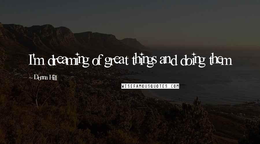 Donna Hill Quotes: I'm dreaming of great things and doing them