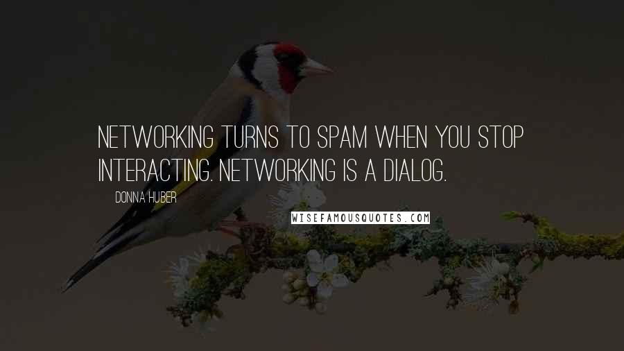 Donna Huber Quotes: Networking turns to spam when you stop interacting. Networking is a dialog.