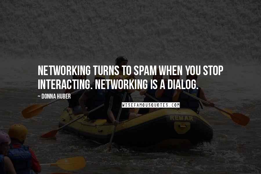 Donna Huber Quotes: Networking turns to spam when you stop interacting. Networking is a dialog.