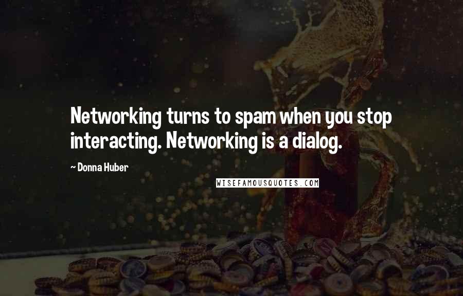 Donna Huber Quotes: Networking turns to spam when you stop interacting. Networking is a dialog.