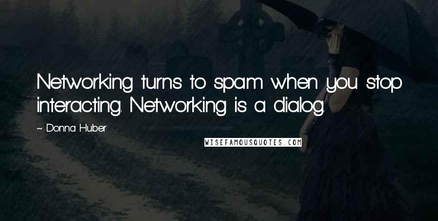 Donna Huber Quotes: Networking turns to spam when you stop interacting. Networking is a dialog.