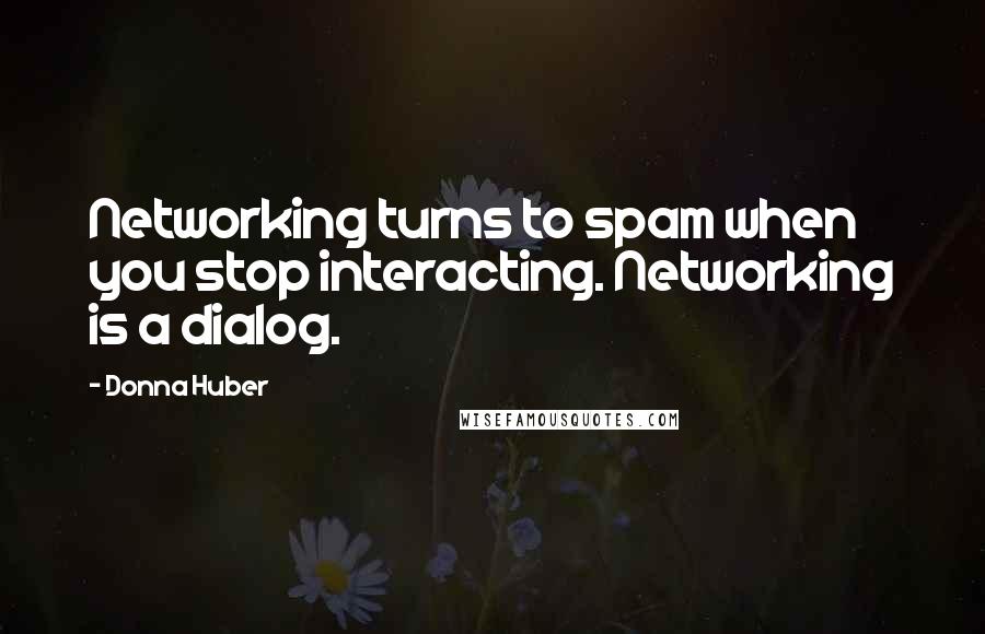 Donna Huber Quotes: Networking turns to spam when you stop interacting. Networking is a dialog.