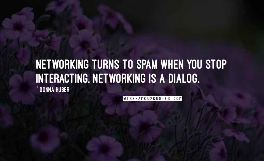 Donna Huber Quotes: Networking turns to spam when you stop interacting. Networking is a dialog.