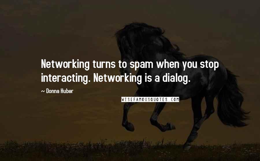 Donna Huber Quotes: Networking turns to spam when you stop interacting. Networking is a dialog.