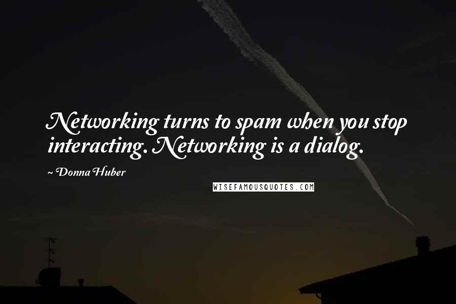 Donna Huber Quotes: Networking turns to spam when you stop interacting. Networking is a dialog.