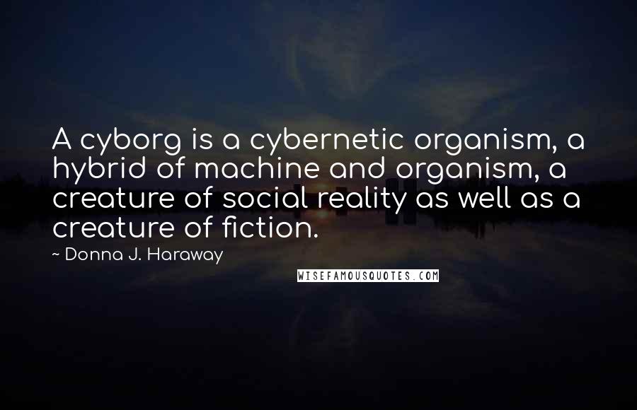 Donna J. Haraway Quotes: A cyborg is a cybernetic organism, a hybrid of machine and organism, a creature of social reality as well as a creature of fiction.