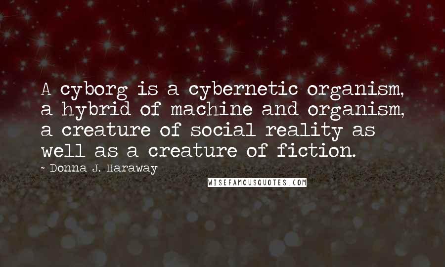 Donna J. Haraway Quotes: A cyborg is a cybernetic organism, a hybrid of machine and organism, a creature of social reality as well as a creature of fiction.