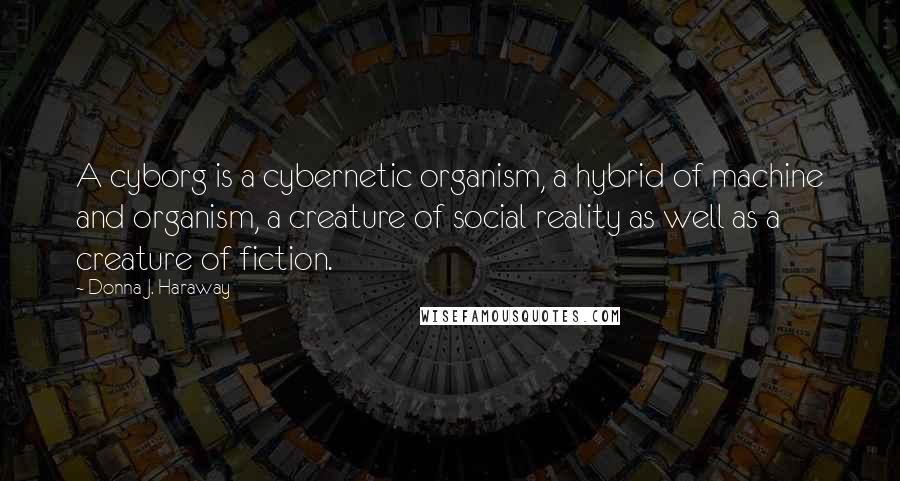 Donna J. Haraway Quotes: A cyborg is a cybernetic organism, a hybrid of machine and organism, a creature of social reality as well as a creature of fiction.