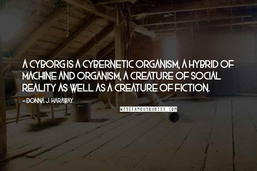 Donna J. Haraway Quotes: A cyborg is a cybernetic organism, a hybrid of machine and organism, a creature of social reality as well as a creature of fiction.