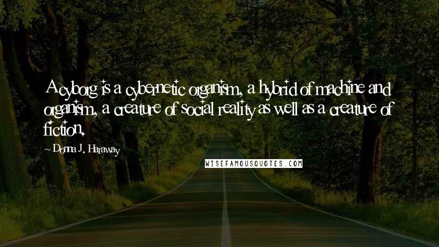 Donna J. Haraway Quotes: A cyborg is a cybernetic organism, a hybrid of machine and organism, a creature of social reality as well as a creature of fiction.