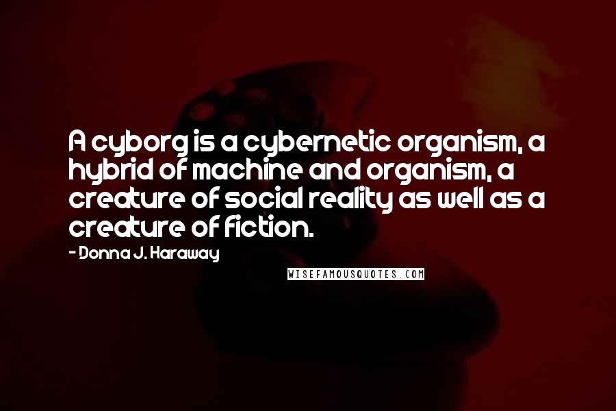 Donna J. Haraway Quotes: A cyborg is a cybernetic organism, a hybrid of machine and organism, a creature of social reality as well as a creature of fiction.