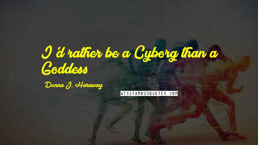 Donna J. Haraway Quotes: I'd rather be a Cyborg than a Goddess