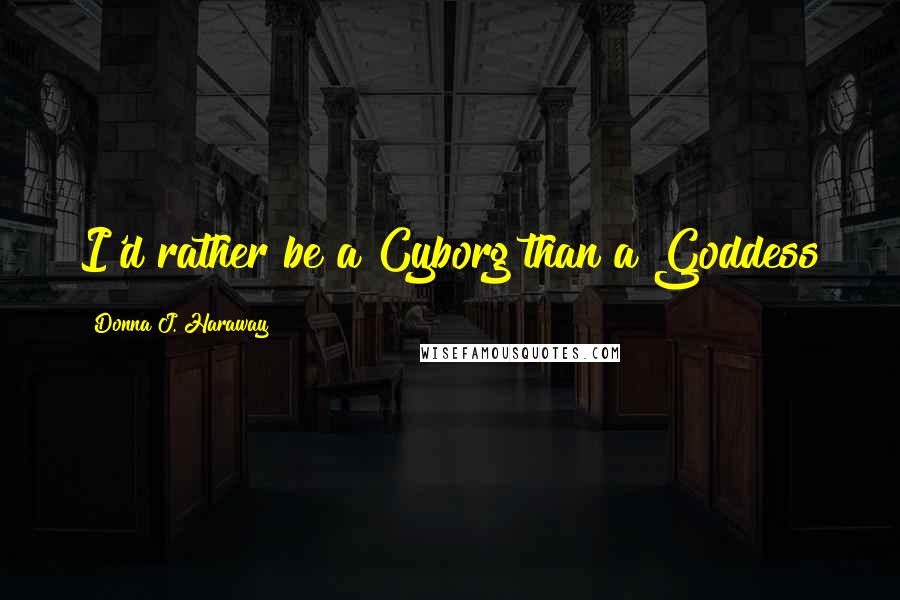 Donna J. Haraway Quotes: I'd rather be a Cyborg than a Goddess