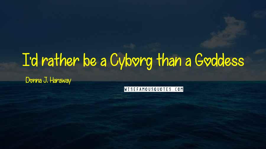 Donna J. Haraway Quotes: I'd rather be a Cyborg than a Goddess