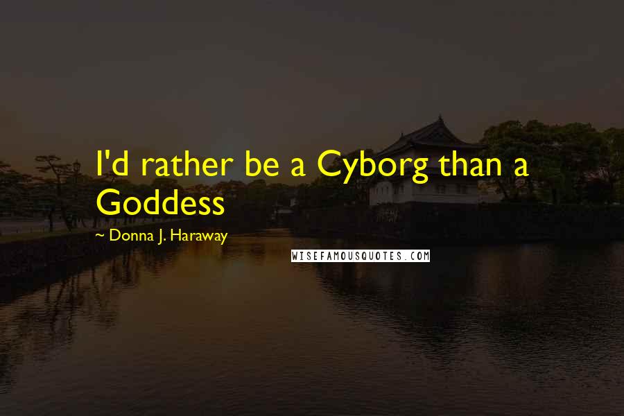 Donna J. Haraway Quotes: I'd rather be a Cyborg than a Goddess