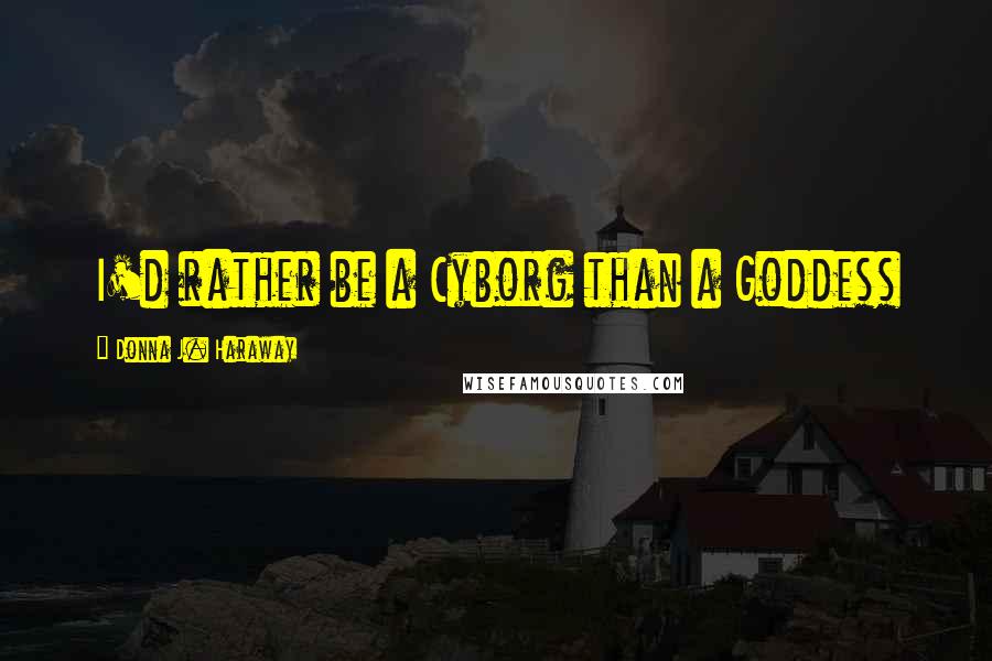 Donna J. Haraway Quotes: I'd rather be a Cyborg than a Goddess