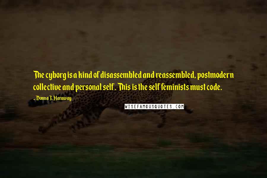 Donna J. Haraway Quotes: The cyborg is a kind of disassembled and reassembled, postmodern collective and personal self. This is the self feminists must code.
