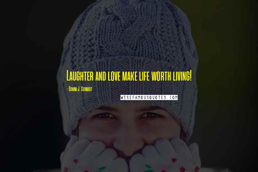 Donna J. Schmidt Quotes: Laughter and love make life worth living!