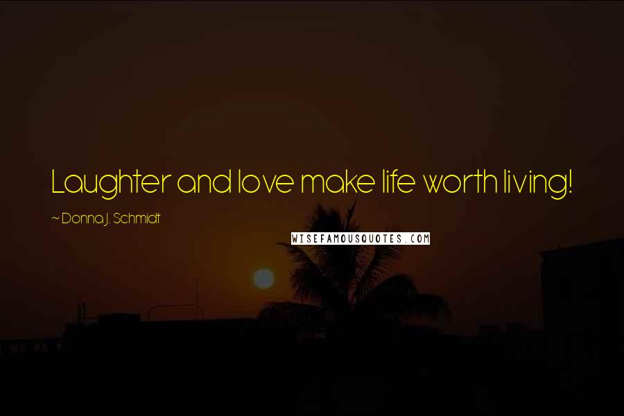 Donna J. Schmidt Quotes: Laughter and love make life worth living!