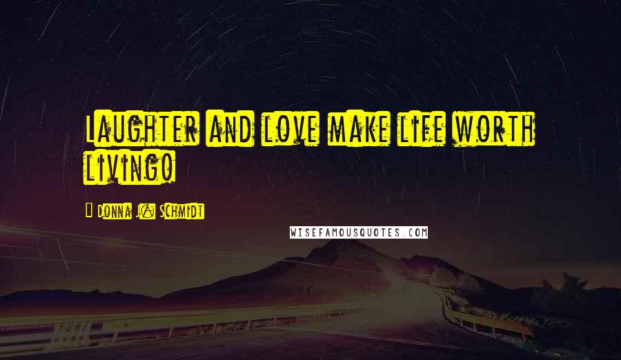 Donna J. Schmidt Quotes: Laughter and love make life worth living!