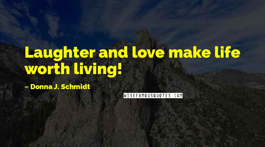 Donna J. Schmidt Quotes: Laughter and love make life worth living!