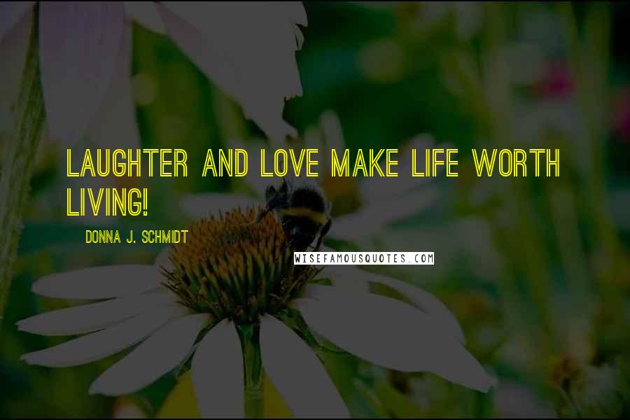 Donna J. Schmidt Quotes: Laughter and love make life worth living!