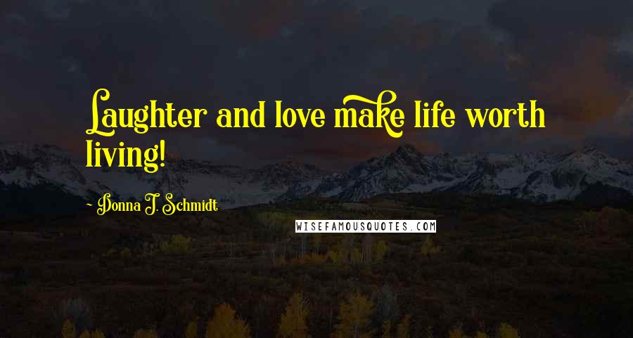 Donna J. Schmidt Quotes: Laughter and love make life worth living!