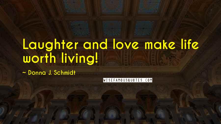 Donna J. Schmidt Quotes: Laughter and love make life worth living!