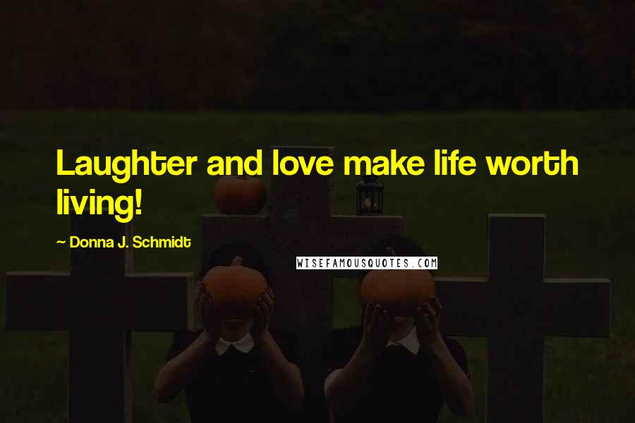 Donna J. Schmidt Quotes: Laughter and love make life worth living!