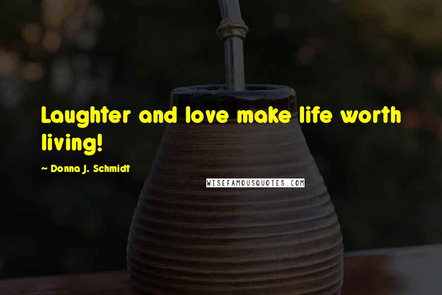 Donna J. Schmidt Quotes: Laughter and love make life worth living!