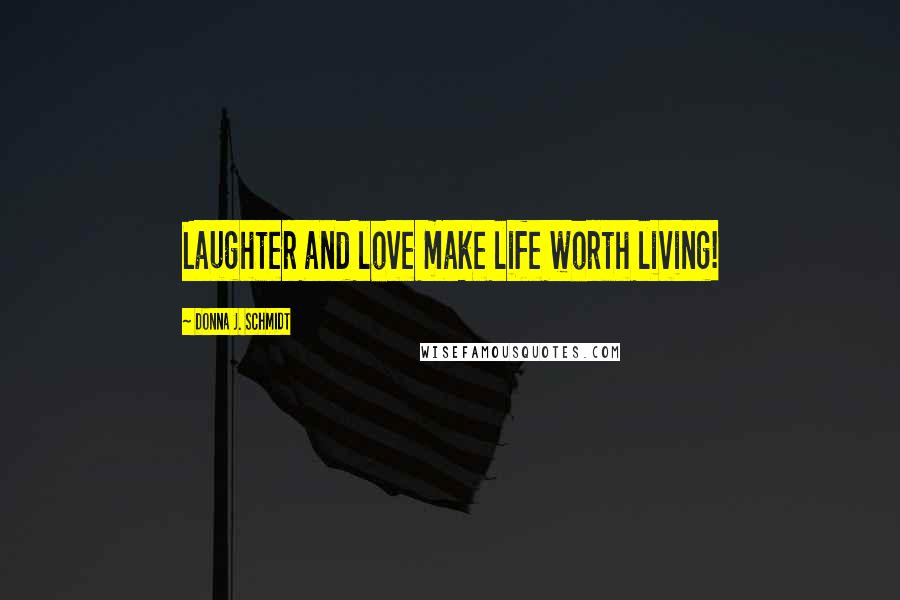 Donna J. Schmidt Quotes: Laughter and love make life worth living!