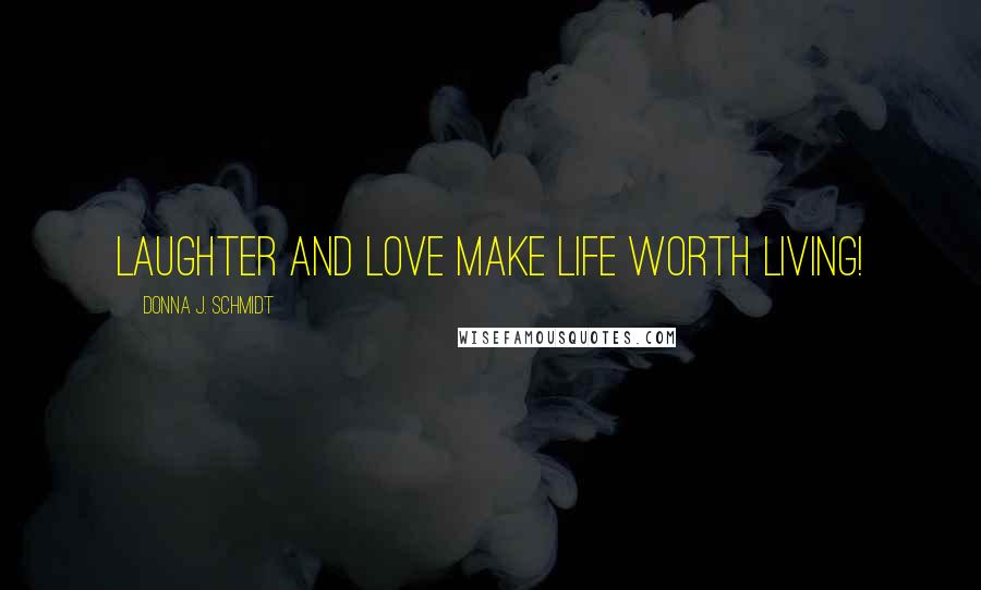 Donna J. Schmidt Quotes: Laughter and love make life worth living!
