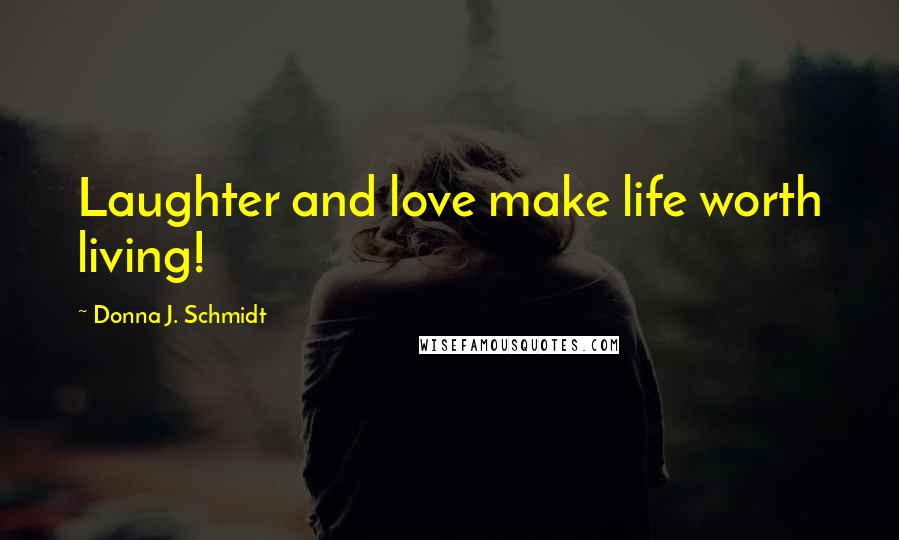 Donna J. Schmidt Quotes: Laughter and love make life worth living!