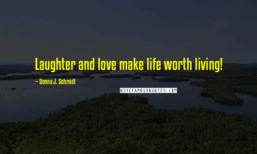 Donna J. Schmidt Quotes: Laughter and love make life worth living!