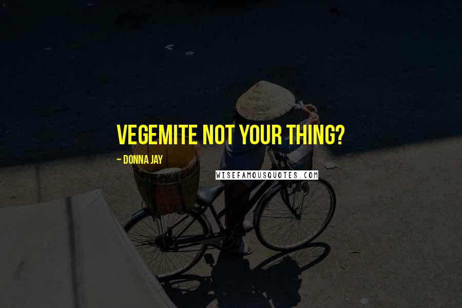 Donna Jay Quotes: Vegemite not your thing?