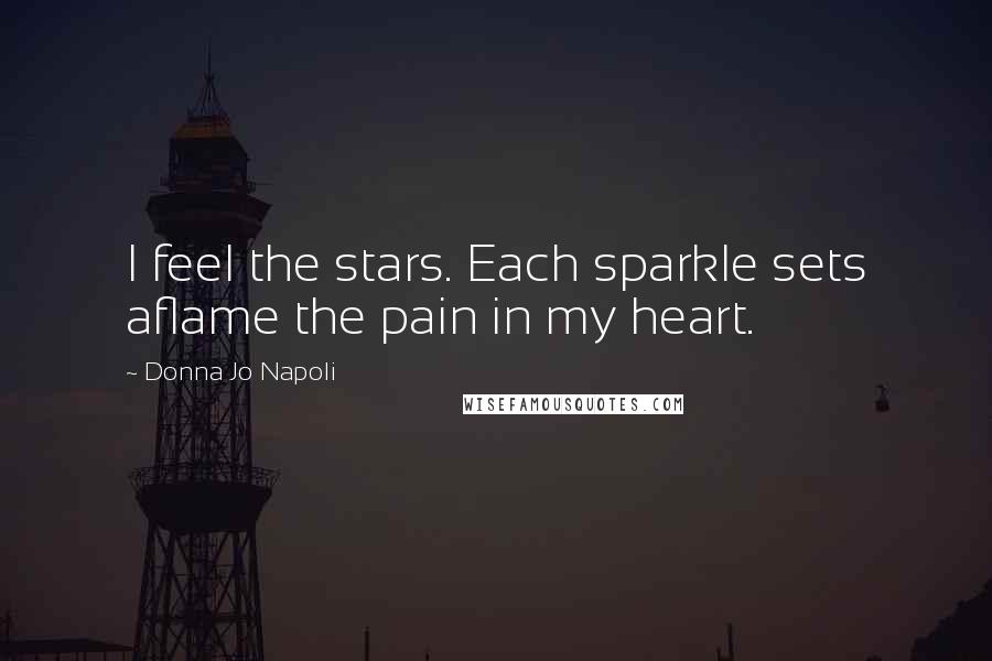 Donna Jo Napoli Quotes: I feel the stars. Each sparkle sets aflame the pain in my heart.
